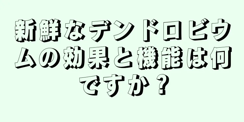 新鮮なデンドロビウムの効果と機能は何ですか？