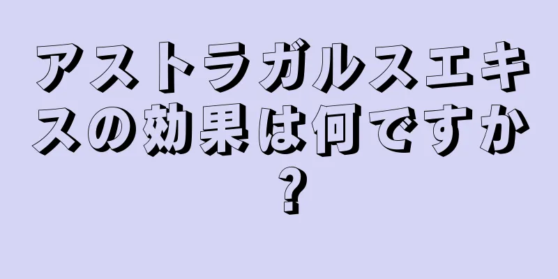 アストラガルスエキスの効果は何ですか？
