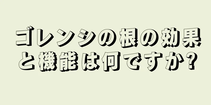 ゴレンシの根の効果と機能は何ですか?