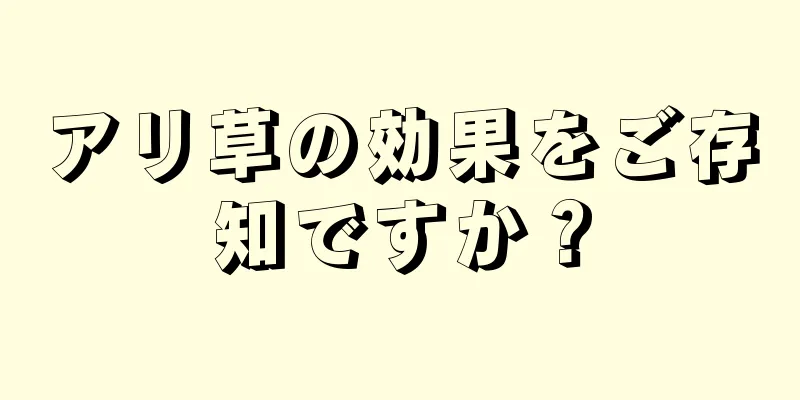 アリ草の効果をご存知ですか？