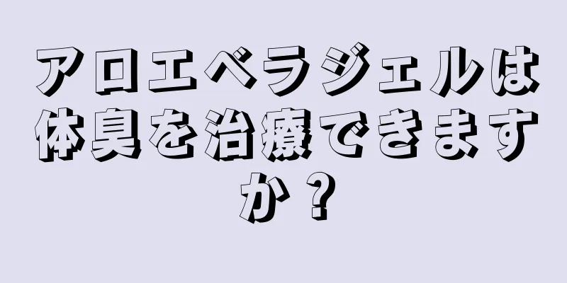 アロエベラジェルは体臭を治療できますか？