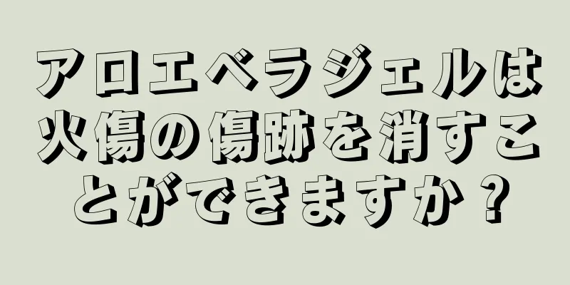 アロエベラジェルは火傷の傷跡を消すことができますか？