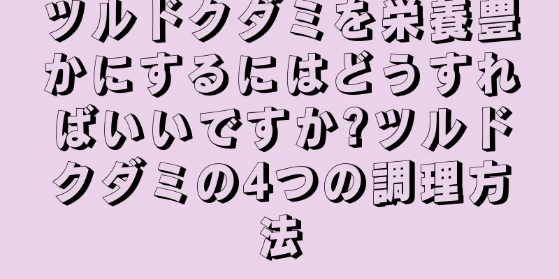 ツルドクダミを栄養豊かにするにはどうすればいいですか?ツルドクダミの4つの調理方法