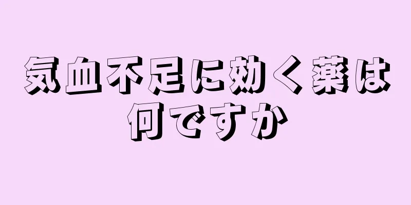 気血不足に効く薬は何ですか