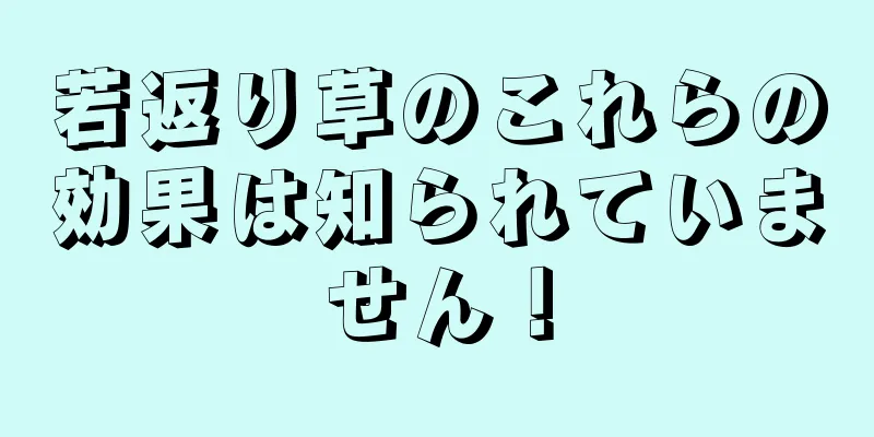 若返り草のこれらの効果は知られていません！