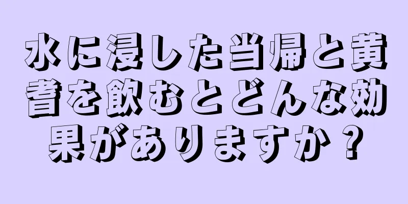 水に浸した当帰と黄耆を飲むとどんな効果がありますか？