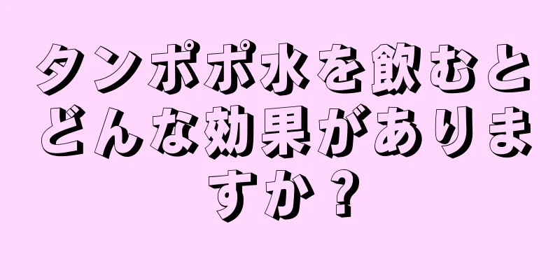 タンポポ水を飲むとどんな効果がありますか？