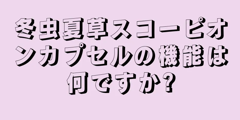 冬虫夏草スコーピオンカプセルの機能は何ですか?