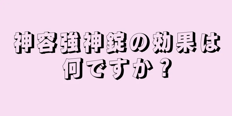 神容強神錠の効果は何ですか？