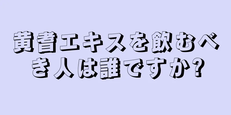 黄耆エキスを飲むべき人は誰ですか?