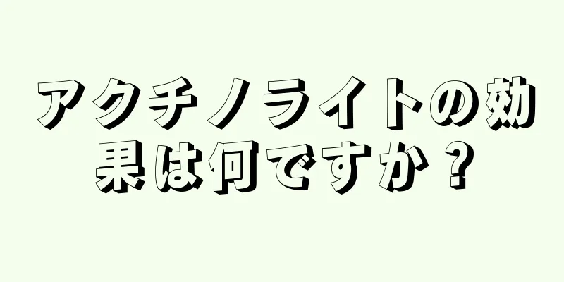 アクチノライトの効果は何ですか？