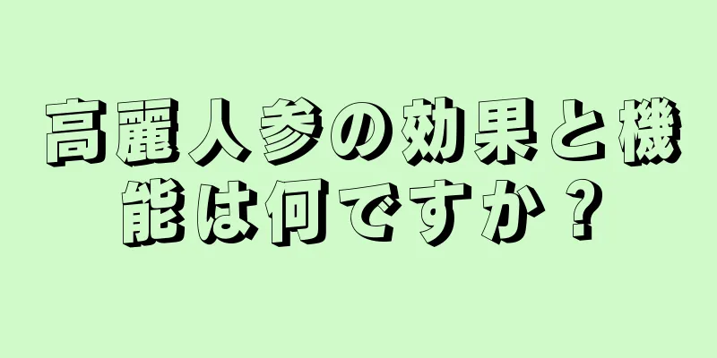 高麗人参の効果と機能は何ですか？