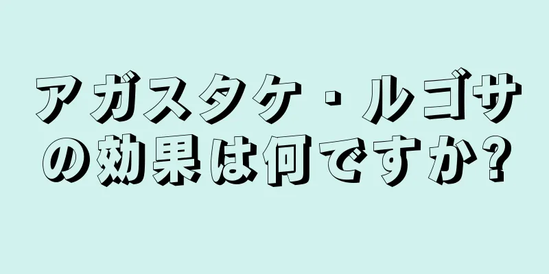 アガスタケ・ルゴサの効果は何ですか?