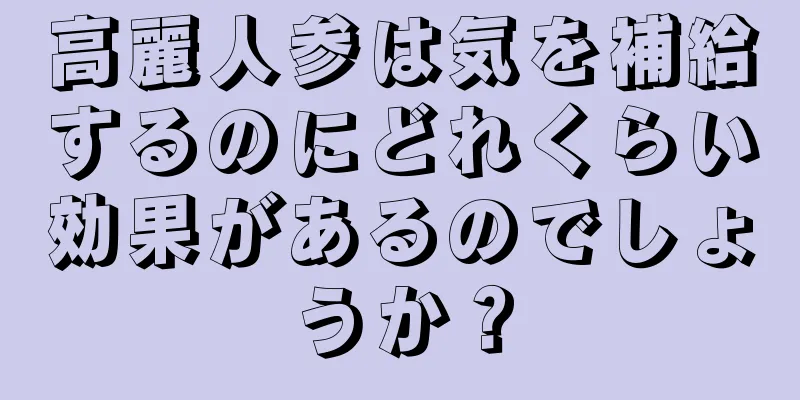 高麗人参は気を補給するのにどれくらい効果があるのでしょうか？