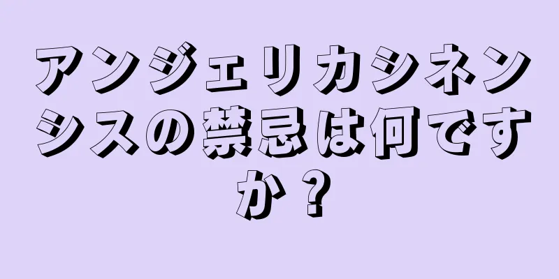 アンジェリカシネンシスの禁忌は何ですか？