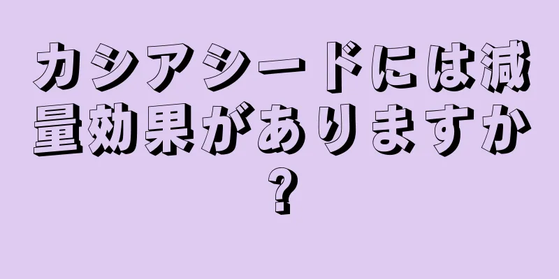 カシアシードには減量効果がありますか?