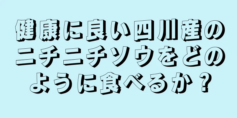 健康に良い四川産のニチニチソウをどのように食べるか？