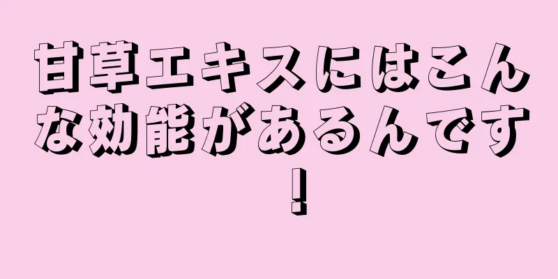 甘草エキスにはこんな効能があるんです！