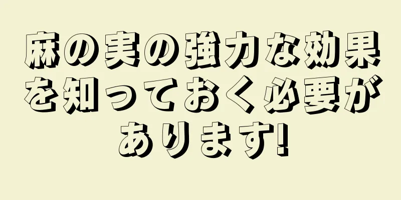麻の実の強力な効果を知っておく必要があります!