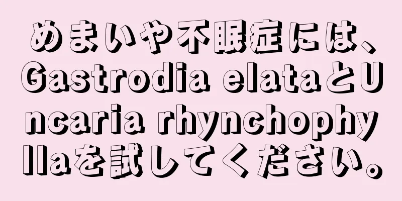 めまいや不眠症には、Gastrodia elataとUncaria rhynchophyllaを試してください。