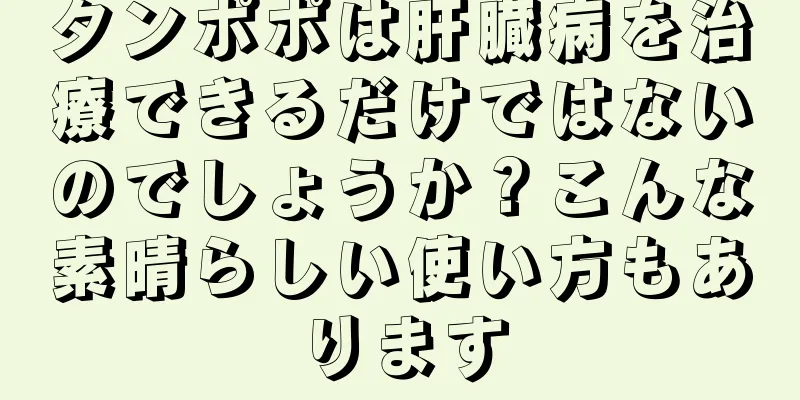 タンポポは肝臓病を治療できるだけではないのでしょうか？こんな素晴らしい使い方もあります