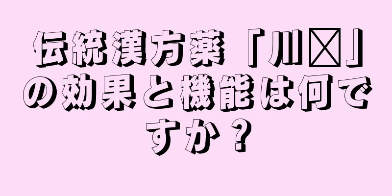 伝統漢方薬「川芎」の効果と機能は何ですか？