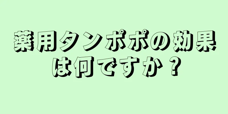 薬用タンポポの効果は何ですか？
