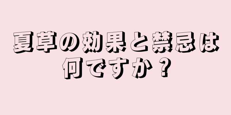 夏草の効果と禁忌は何ですか？