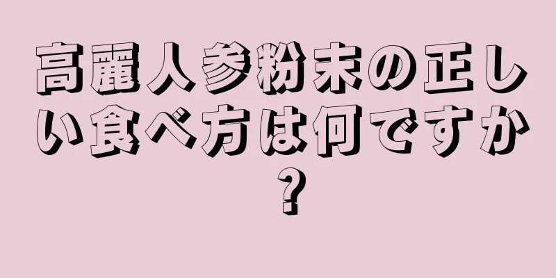 高麗人参粉末の正しい食べ方は何ですか？