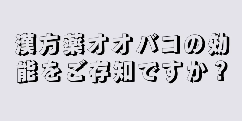 漢方薬オオバコの効能をご存知ですか？