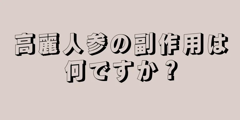 高麗人参の副作用は何ですか？