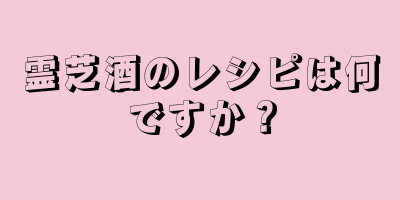 霊芝酒のレシピは何ですか？