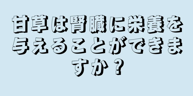 甘草は腎臓に栄養を与えることができますか？
