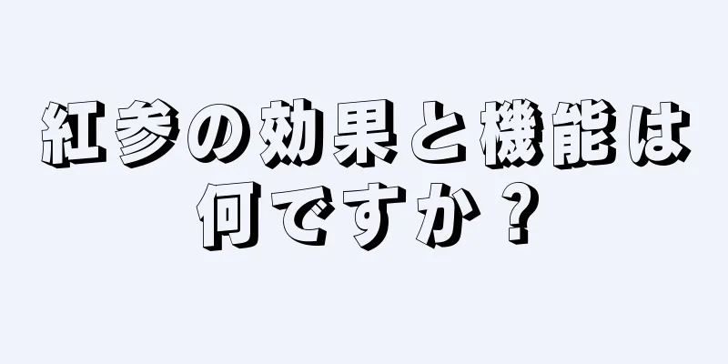 紅参の効果と機能は何ですか？