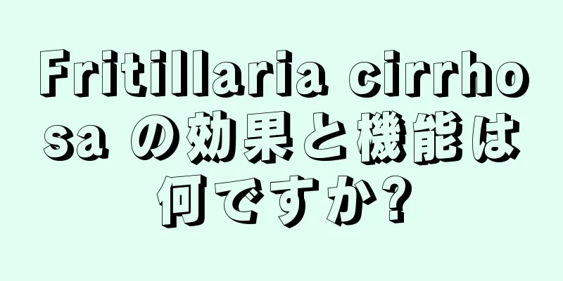 Fritillaria cirrhosa の効果と機能は何ですか?