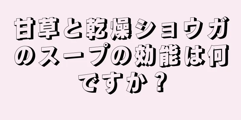 甘草と乾燥ショウガのスープの効能は何ですか？