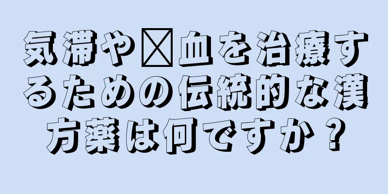 気滞や瘀血を治療するための伝統的な漢方薬は何ですか？