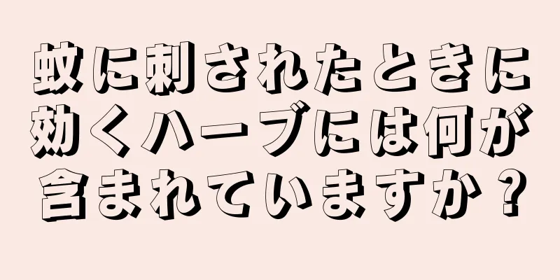 蚊に刺されたときに効くハーブには何が含まれていますか？