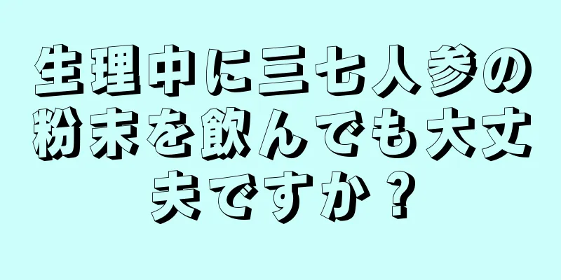 生理中に三七人参の粉末を飲んでも大丈夫ですか？