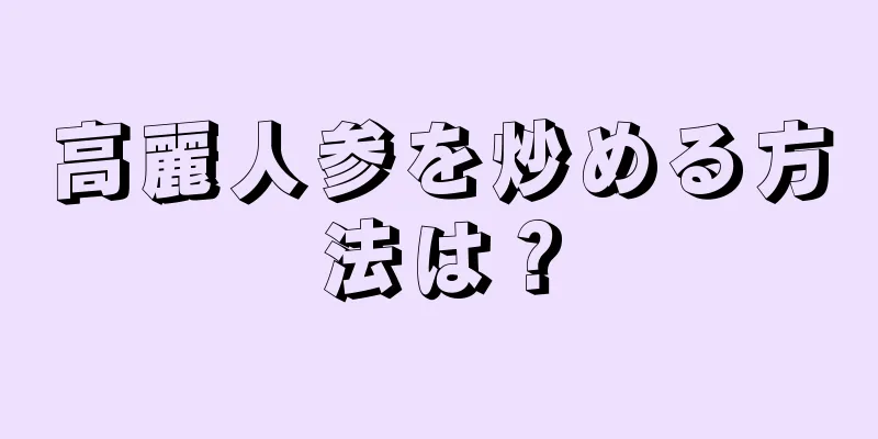 高麗人参を炒める方法は？