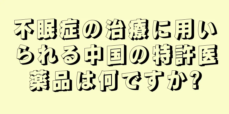 不眠症の治療に用いられる中国の特許医薬品は何ですか?