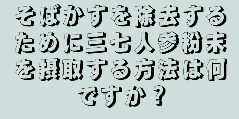 そばかすを除去するために三七人参粉末を摂取する方法は何ですか？