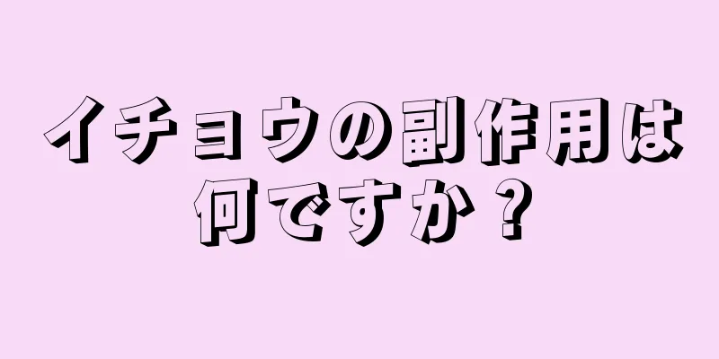 イチョウの副作用は何ですか？