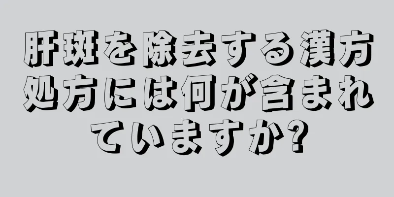 肝斑を除去する漢方処方には何が含まれていますか?