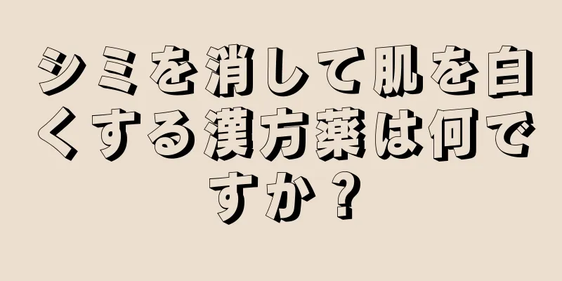 シミを消して肌を白くする漢方薬は何ですか？