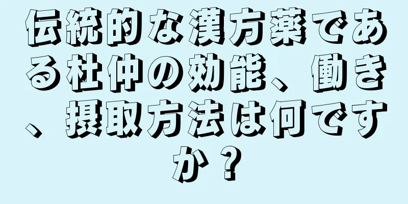 伝統的な漢方薬である杜仲の効能、働き、摂取方法は何ですか？