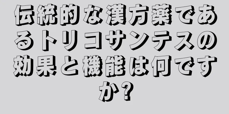 伝統的な漢方薬であるトリコサンテスの効果と機能は何ですか?