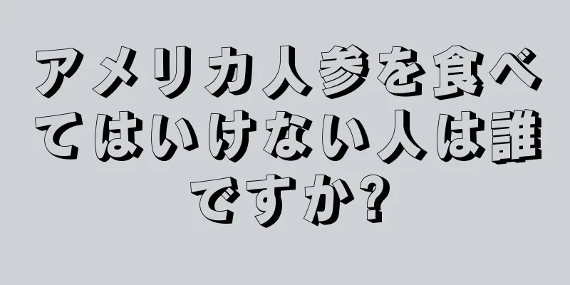 アメリカ人参を食べてはいけない人は誰ですか?
