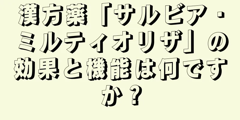 漢方薬「サルビア・ミルティオリザ」の効果と機能は何ですか？