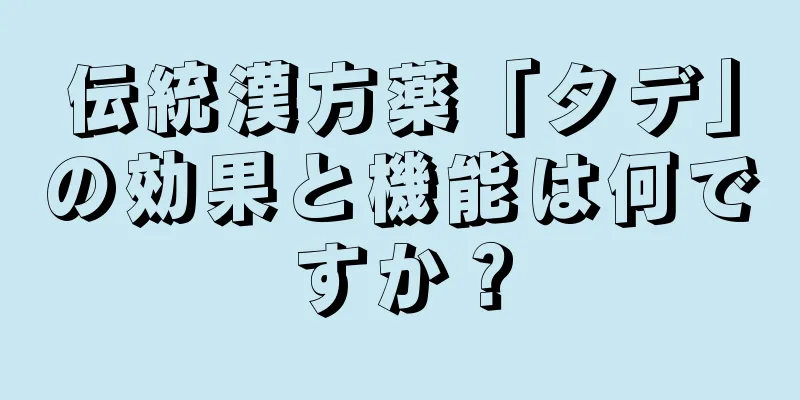 伝統漢方薬「タデ」の効果と機能は何ですか？